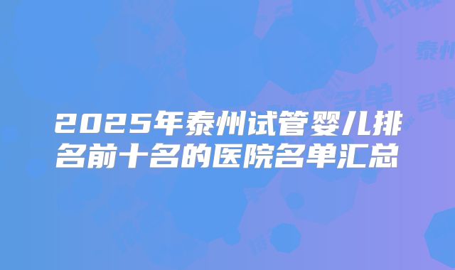 2025年泰州试管婴儿排名前十名的医院名单汇总
