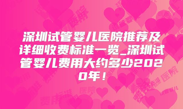 深圳试管婴儿医院推荐及详细收费标准一览_深圳试管婴儿费用大约多少2020年！