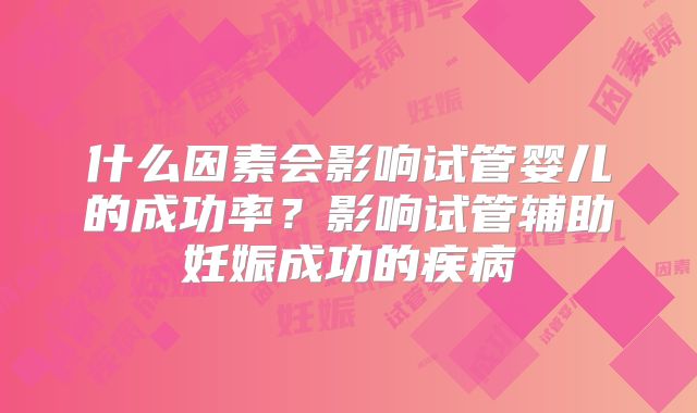 什么因素会影响试管婴儿的成功率？影响试管辅助妊娠成功的疾病