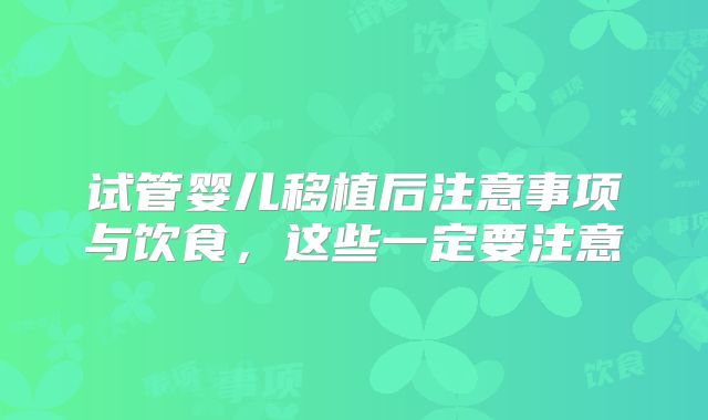 试管婴儿移植后注意事项与饮食，这些一定要注意