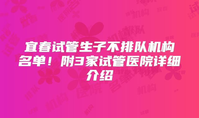 宜春试管生子不排队机构名单！附3家试管医院详细介绍