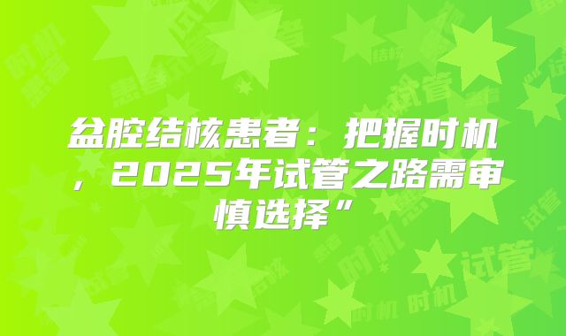 盆腔结核患者：把握时机，2025年试管之路需审慎选择”