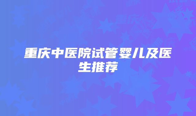 重庆中医院试管婴儿及医生推荐