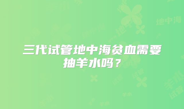 三代试管地中海贫血需要抽羊水吗？