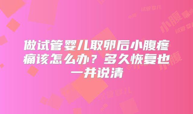 做试管婴儿取卵后小腹疼痛该怎么办？多久恢复也一并说清