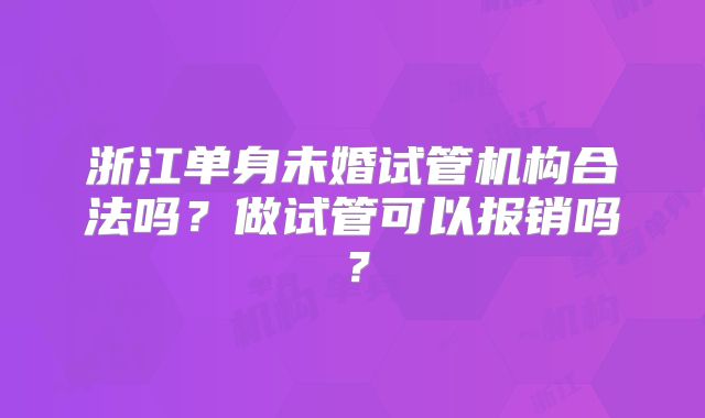 浙江单身未婚试管机构合法吗？做试管可以报销吗？