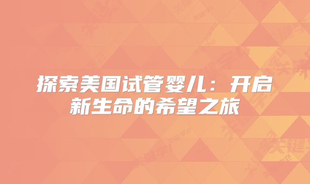 探索美国试管婴儿：开启新生命的希望之旅