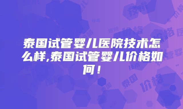 泰国试管婴儿医院技术怎么样,泰国试管婴儿价格如何！
