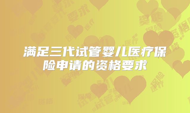 满足三代试管婴儿医疗保险申请的资格要求