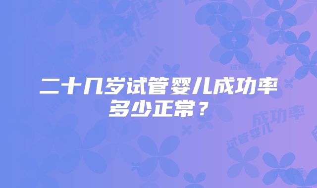 二十几岁试管婴儿成功率多少正常？