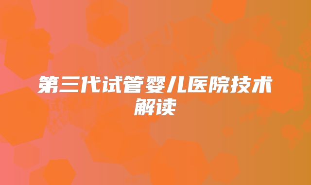第三代试管婴儿医院技术解读