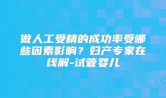 做人工受精的成功率受哪些因素影响？妇产专家在线解-试管婴儿