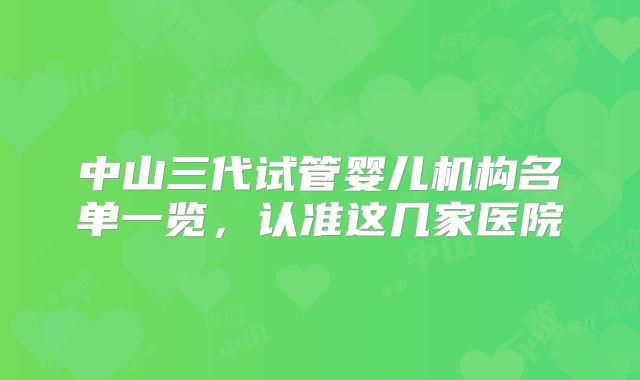中山三代试管婴儿机构名单一览，认准这几家医院