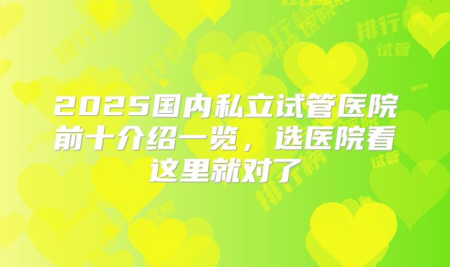 2025国内私立试管医院前十介绍一览，选医院看这里就对了