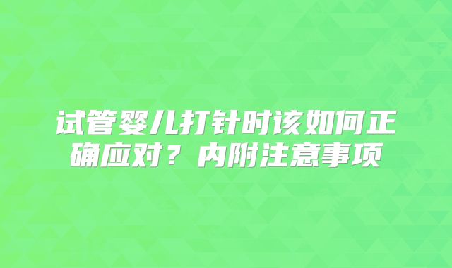 试管婴儿打针时该如何正确应对?内附注意事项