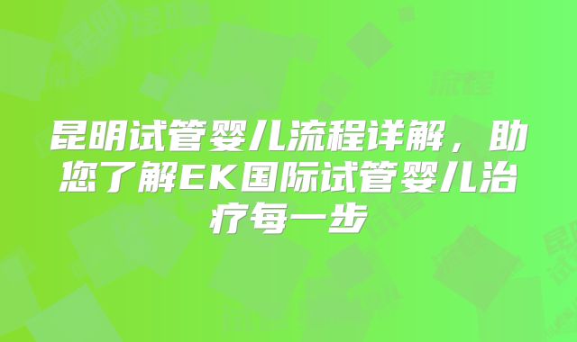 昆明试管婴儿流程详解，助您了解EK国际试管婴儿治疗每一步
