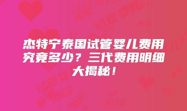 杰特宁泰国试管婴儿费用究竟多少？三代费用明细大揭秘！