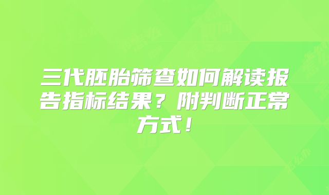 三代胚胎筛查如何解读报告指标结果?附判断正常方式!