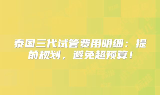 泰国三代试管费用明细：提前规划，避免超预算！