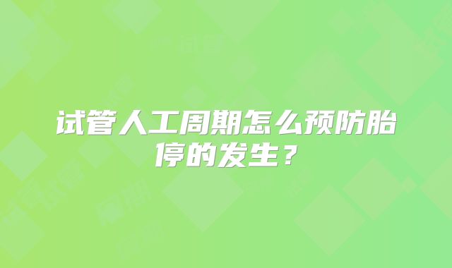 试管人工周期怎么预防胎停的发生？