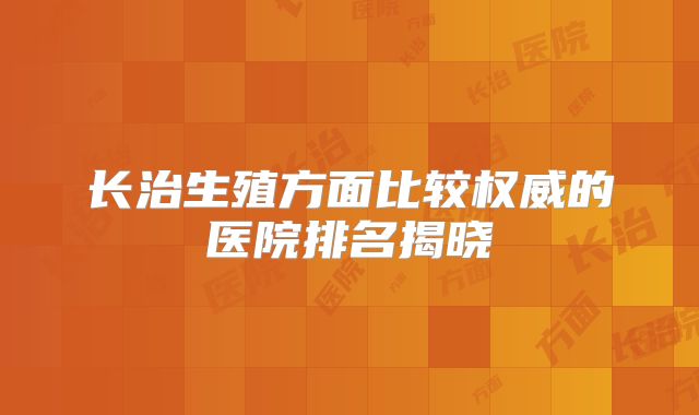 长治生殖方面比较权威的医院排名揭晓