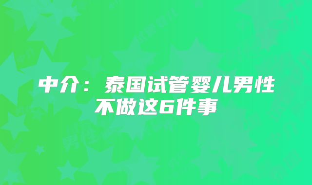 中介：泰国试管婴儿男性不做这6件事