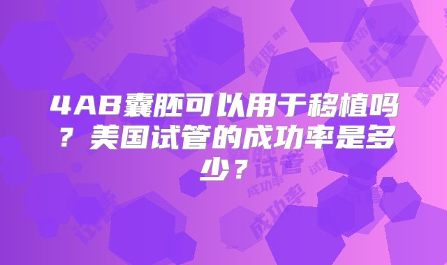 4AB囊胚可以用于移植吗？美国试管的成功率是多少？