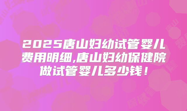 佛山试管婴儿医院有哪些详细了解下？佛山试管婴儿费用大约多少？