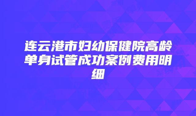 连云港市妇幼保健院高龄单身试管成功案例费用明细