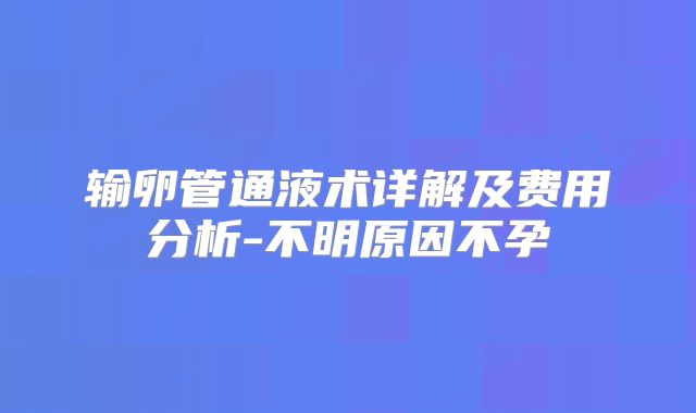 输卵管通液术详解及费用分析-不明原因不孕
