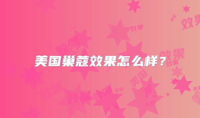 美国巢蔻效果怎么样？