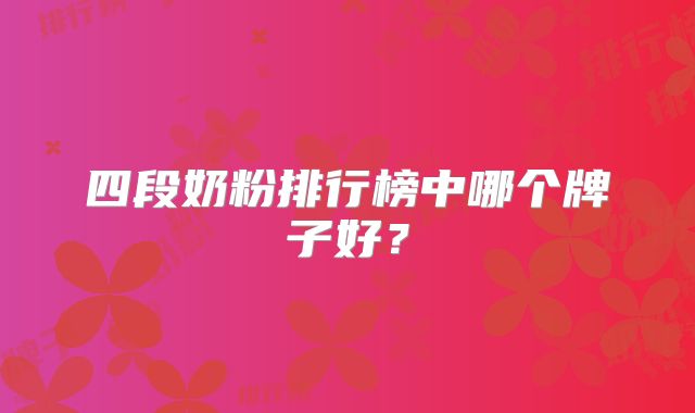 四段奶粉排行榜中哪个牌子好？
