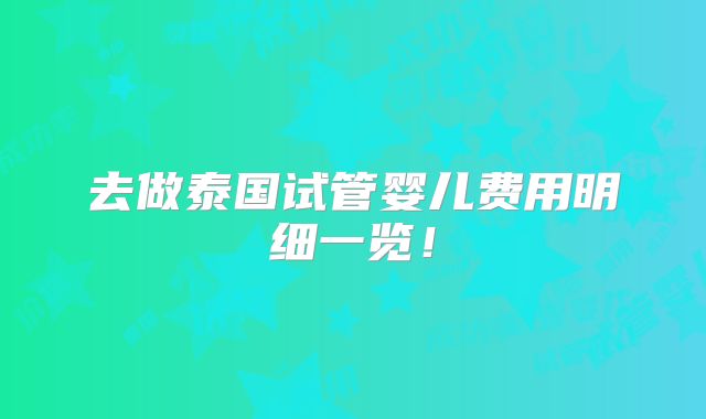 去做泰国试管婴儿费用明细一览！