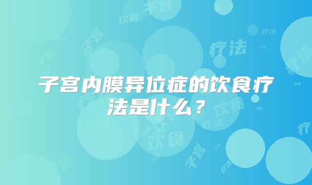 子宫内膜异位症的饮食疗法是什么？