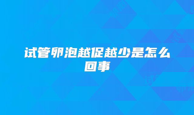 试管卵泡越促越少是怎么回事