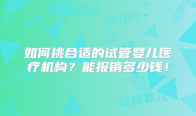 如何挑合适的试管婴儿医疗机构?能报销多少钱!