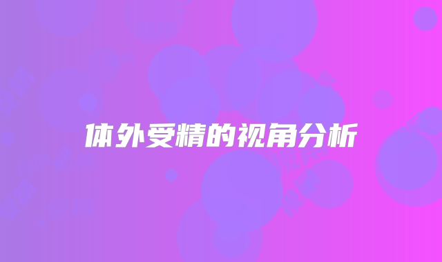 体外受精的视角分析