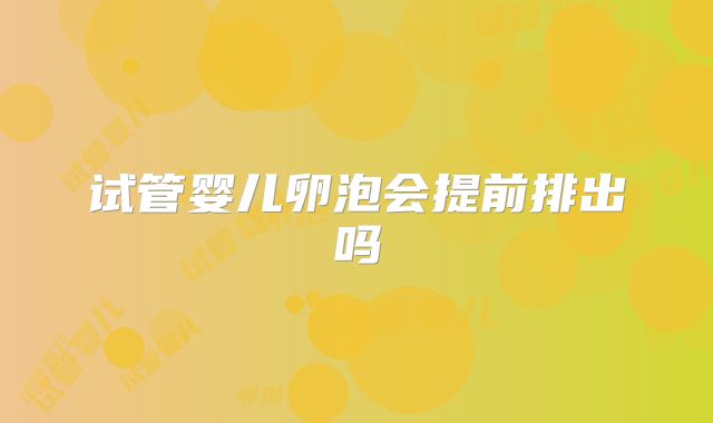 试管婴儿卵泡会提前排出吗