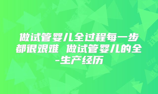 做试管婴儿全过程每一步都很艰难 做试管婴儿的全-生产经历