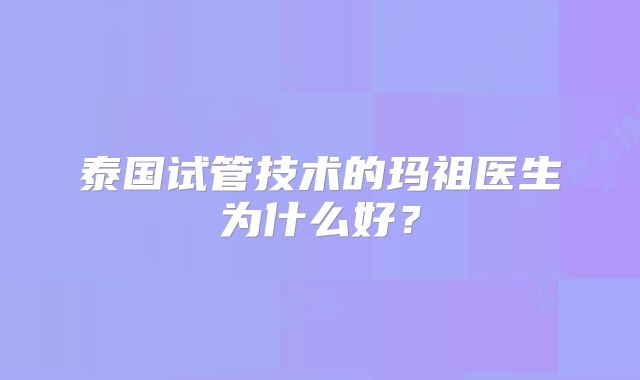 泰国试管技术的玛祖医生为什么好？