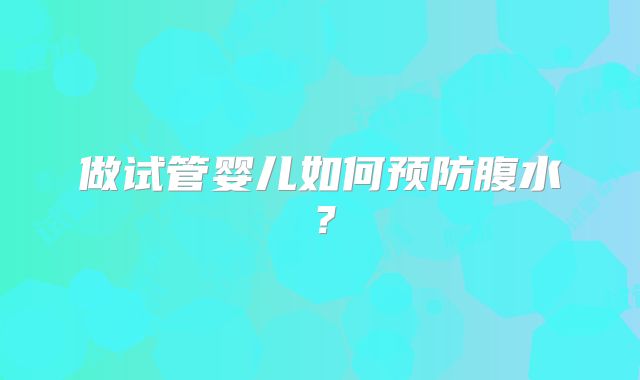 做试管婴儿如何预防腹水？