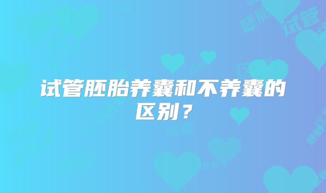 试管胚胎养囊和不养囊的区别？