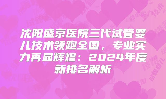 沈阳盛京医院三代试管婴儿技术领跑全国，专业实力再显辉煌：2024年度新排名解析
