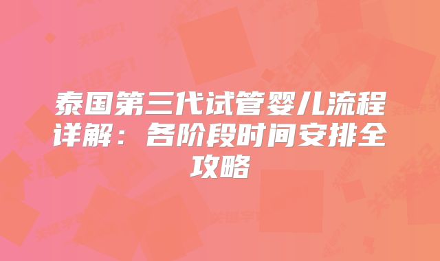 泰国第三代试管婴儿流程详解：各阶段时间安排全攻略
