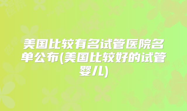 美国比较有名试管医院名单公布(美国比较好的试管婴儿)