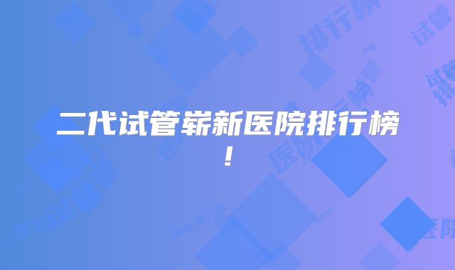 二代试管崭新医院排行榜!