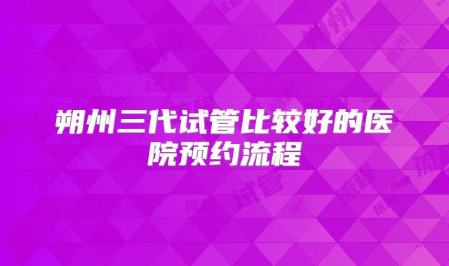朔州三代试管比较好的医院预约流程