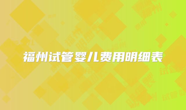 福州试管婴儿费用明细表