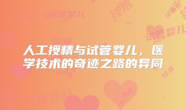 人工授精与试管婴儿，医学技术的奇迹之路的异同