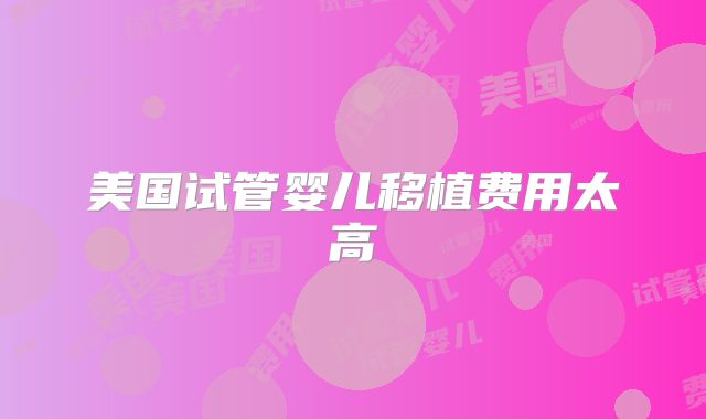 美国试管婴儿移植费用太高
